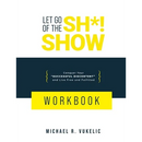 Let Go of The Sh*! Show Workbook: Conquer Your Successful Discontent and Live Free and Fulfilled
