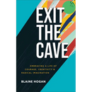 Exit the Cave: Embracing a Life of Courage, Creativity, and Radical Imagination