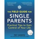 The Field Guide for Single Parents: Practical Tips to Gain Control of Your Life