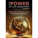 The Power of Life Coaching Volume 4: Life Coaches Manifesting Transformation in Financial, Professional, Emotional, Spiritual, Wellness and Relationsh