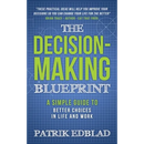 The Decision-Making Blueprint: A Simple Guide to Better Choices in Life and Work