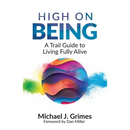 High on Being: A Trail Guide to Living Fully Alive