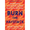 Burn the Haystack: Decode Dating, Torch the Duds, and Make Room for Men Who Matter