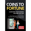 Coins to Fortune: Launching Your Vending Machine Venture: From Initial Investment to Strategic Placement, Decoding the Blueprint and Maximizing Profit