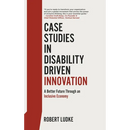 Case Studies in Disability Driven Innovation: A Better Future Through an Inclusive Economy