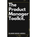 The Product Manager's Toolkit: Methods, Frameworks, and Practices for Success