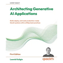Architecting Generative AI Applications: Build, deploy, and scale production-ready GenAI systems with LLMOps best practices
