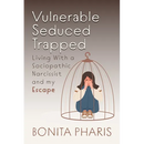 Vulnerable Seduced Trapped: Living with a Sociopathic Narcissist and my Escape