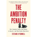 The Ambition Penalty: How Corporate Culture Tells Women to Step Up--And Then Pushes Them Down