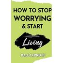 How to Stop Worrying & Start Living