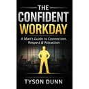 The Confident Workday A Man's Guide to Connection, Respect & Attraction