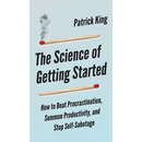 The Science of Getting Started: How to Beat Procrastination, Summon Productivity, and Stop Self-Sabotage