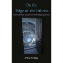 On the Edge of the Etheric: Survival After Death Scientifically Explained