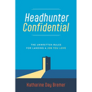 Headhunter Confidential: The Unwritten Rules for Landing a Job You Love