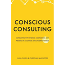 Conscious Consulting: Consulting with Wisdom, Compassion, and Presence in a Complex and Uncertain World