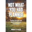 Not What You Had Planned: Finding Strength and Hope in the Storms of Adversity