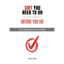Shit You Need to Do Before You Die: From Bucket List to Burial Plans