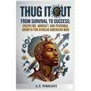 THUG IT OUT From Survival to Success: Discipline, Mindset, and Personal Growth for African American Men