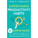 Supercharge Productivity Habits: 50+ Simple Hacks to Organize Your Tasks, Overcome Procrastination, Increase Efficiency and Work Smarter to Become a T