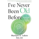 I've Never Been Old Before: A Practical Guide to Aging