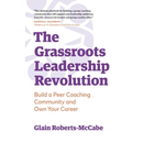 The Grassroots Leadership Revolution: Build a Peer Coaching Community and Own Your Career