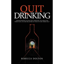 Quit Drinking: Understanding alcoholism, removing the addiction from your life and believing in your future sober self