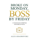 Broke On Monday, Boss By Friday: A 5-Day Structure To Build Your First Product Or Service