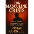 The Masculine Crisis: How To Rewrite Manhood in an Age of Social Struggle
