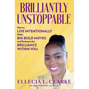 Brilliantly Unstoppable: How To Live Intentionally, Make Big Bold Moves and Embrace The Brilliance Within You!