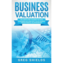 Business Valuation: The Ultimate Guide to Business Valuation for Beginners, Including How to Value a Business Through Financial Valuation Methods