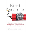 Kind Dynamite: Six Ways Women Can Use Our Uniquely Explosive Power to Persuade in Meetings