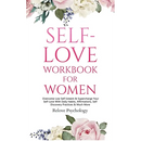 Self-Love Workbook for Women: Overcome Low Self Esteem & Supercharge Your Self-Love With Daily Habits, Affirmations, Self Discovery Practices & Much M