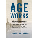 Age Works: What Corporate America Must Do to Survive the Graying of the Workforce