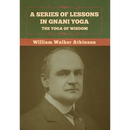A Series of Lessons in Gnani Yoga: The Yoga of Wisdom