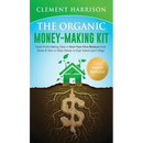 The Organic Money Making Kit 2-in-1 Value Bundle: Great Profit Making Ideas to Start Your Own Business From Home & How to Make Money in High School an