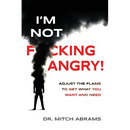 I'm Not F*cking Angry!: Adjust the Flame to Get What You Want and Need