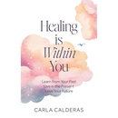 Healing is Within You: Learn from Your Past. Live in the Present. Love Your Future.