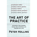 The Art of Practice: Accelerate Your Learning, Quickly Build Expertise, and Perform Like a Pro