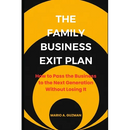 The Family Business Exit Plan: How to Pass the Business to the Next Generation Without Losing It