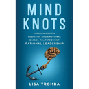 Mind Knots: Understanding the Cognitive and Emotional Biases That Prevent Rational Leadership