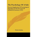 The Psychology Of A Sale: Practical Application Of Psychological Principles To The Processes Of Selling Life Insurance (1914)
