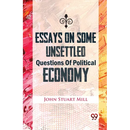 Essays On Some Unsettled Questions Of Political Economy
