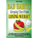 Bad Habits Keeping You From Losing Weight: Key Habits to Help You Lose Weight Plus Tips on How to Stop Mindless Snacking and Eating With Your Emotions