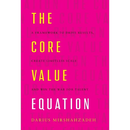 The Core Value Equation: A Framework to Drive Results, Create Limitless Scale and Win the War for Talent
