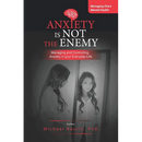 Anxiety is Not the Enemy: Managing and Controlling Anxiety in Your Everyday Life