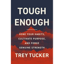 Tough Enough: Hone Your Habits, Cultivate Purpose, and Forge Genuine Strength