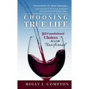 Choosing True Life: 30 Foundational Choices for a Life Transformed