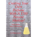 Creating Your Own Perfume With A 1700 Percent Markup!: Third Edition