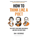 How to Think Like a Poet: The Poets That Made Our World and Why We Need Them