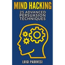 Mind Hacking: 25 Advanced Persuasion Techniques